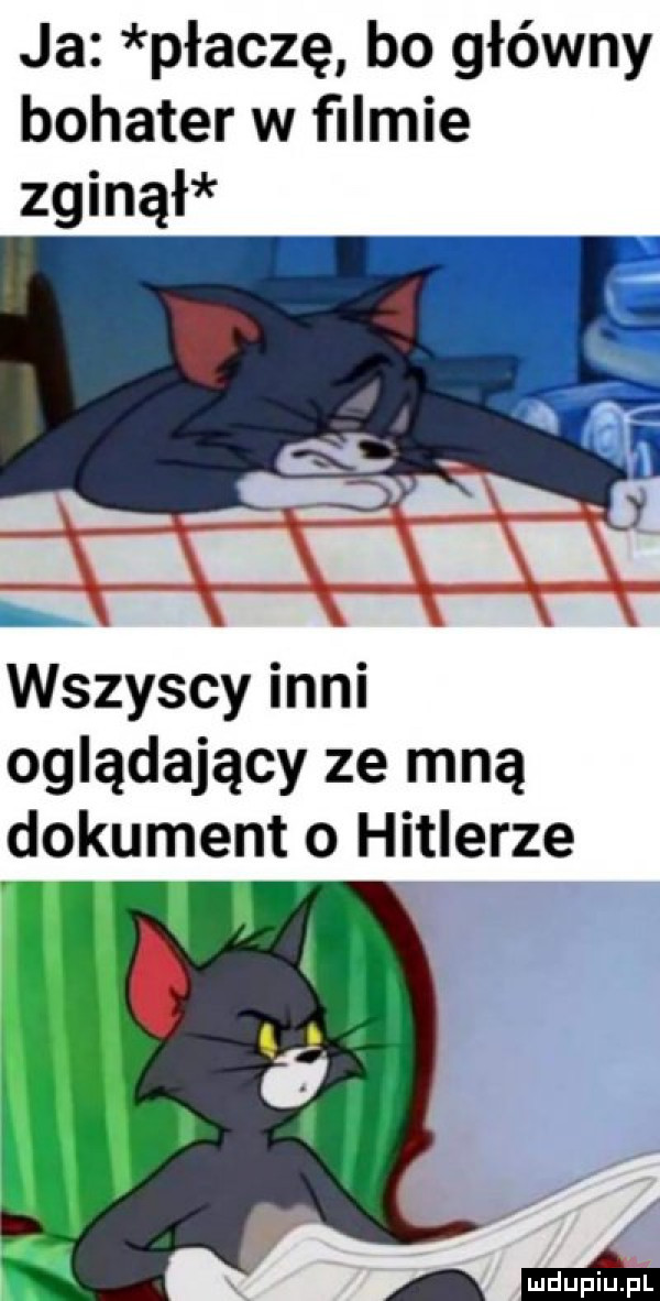 ja płaczę bo główny bohater w ﬁlmie zginął wszyscy inni oglądający ze mną dokument o hitlerze
