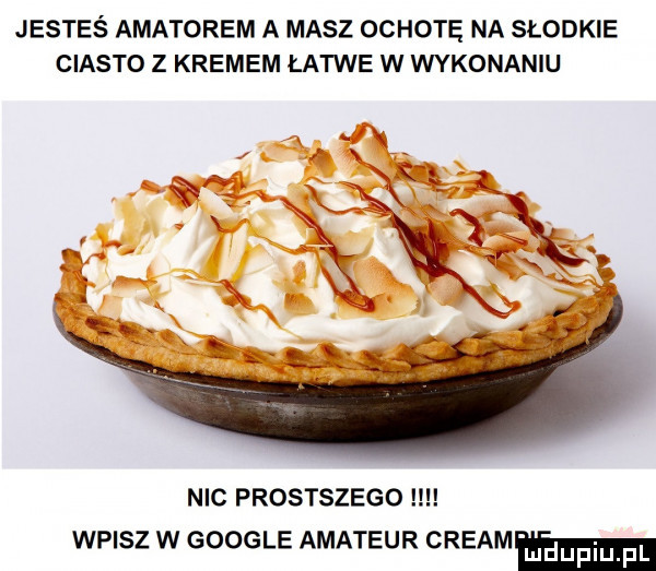 jesteś amatorem a masz ochotę na słodkie ciasto z kremem łatwe w wykonaniu xk nic prostszego wpisz w google amateur creamm