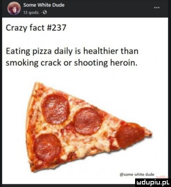 some weile dude crapy fajt     eating pizza dainy is healthier tran smoking crack or shooting heroin. mme ma dude