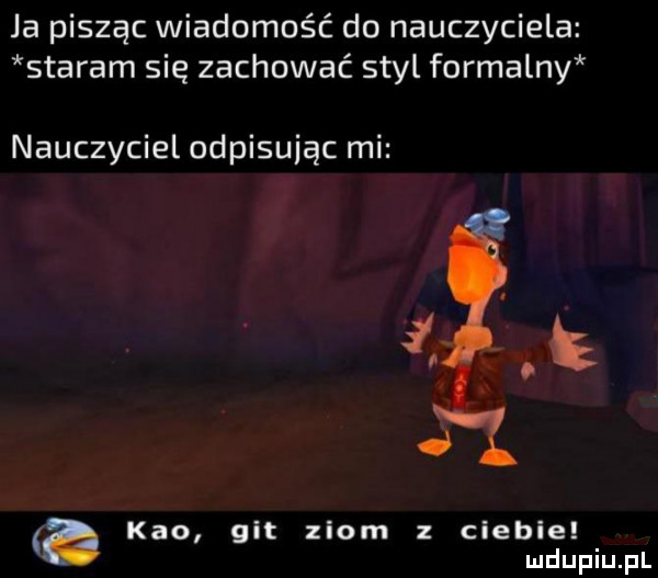 ja pisząc wiadomość do nauczyciela staram się zachować styl formalny nauczyciel odpisując mi keo git ziom z ciebie a