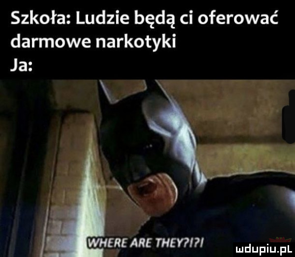 szkoła ludzie będą ci oferować darmowe narkotyki ja. abakankami where apli they