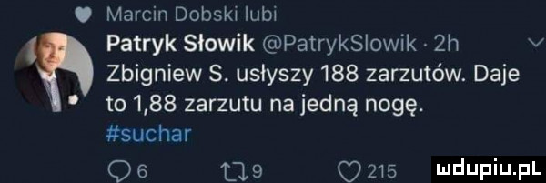 marcin dąbski lubi patryk slowik patrykslowik  h v zbigniew. usłyszy     zarzutów. daje to      zarzutu na jedną nogę. suchar    le