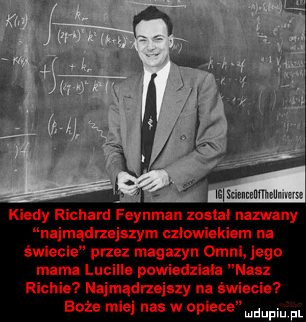 kiedy richard feynman został nazwany najmądrzejszym czlowiekiem na świecie przez magazyn ogni jego mama lucylle powiedziała nasz richie najmądrzejszy na świecie boże miej nas w opiece