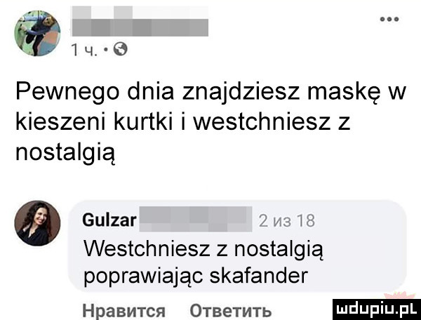 h ine pewnego dnia znajdziesz maskę w kieszeni kurtki iwestchniesz z nostalgią   guizar w m westchniesz z nostalgią poprawiając skafander hpabmtcn otbetmtb