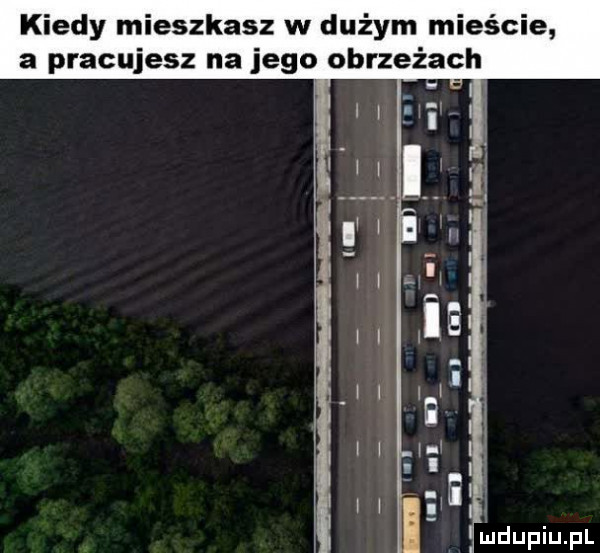 kiedy mieszkasz w dużym mieście a pracujesz na jegq obrzeżach