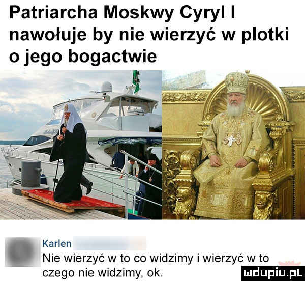 patriarcha moskwy cyryl i nawołuje by nie wierzyć w plotki o jego bogactwie karlen nie wierzyć w to co widzimy i wierzyć w to czego nie widzimy ok