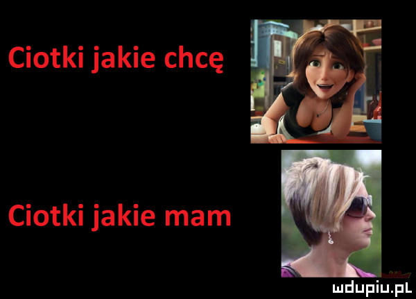 ciotki jakie chcę ciotki jakie mam