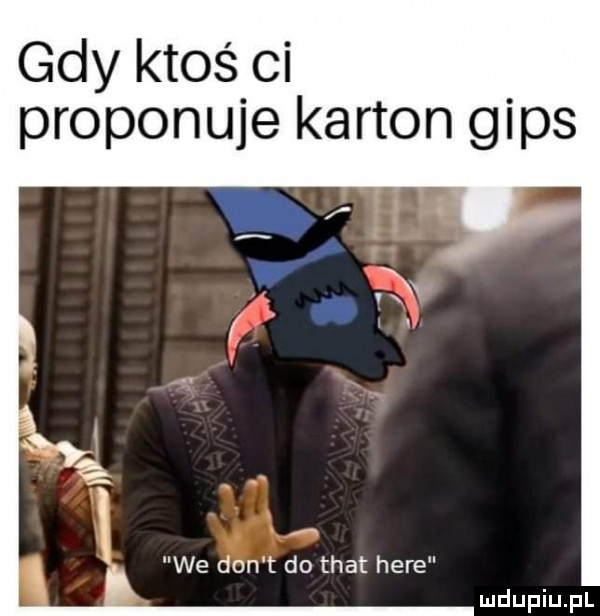 gdy ktoś ci proponuje karton gips x we don t do trat here