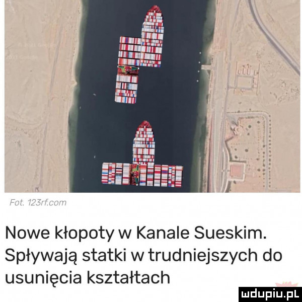 nowe kłopotów kanale sueskim. spływają statki w trudniejszych do usunięcia kształtach ludu iu. l