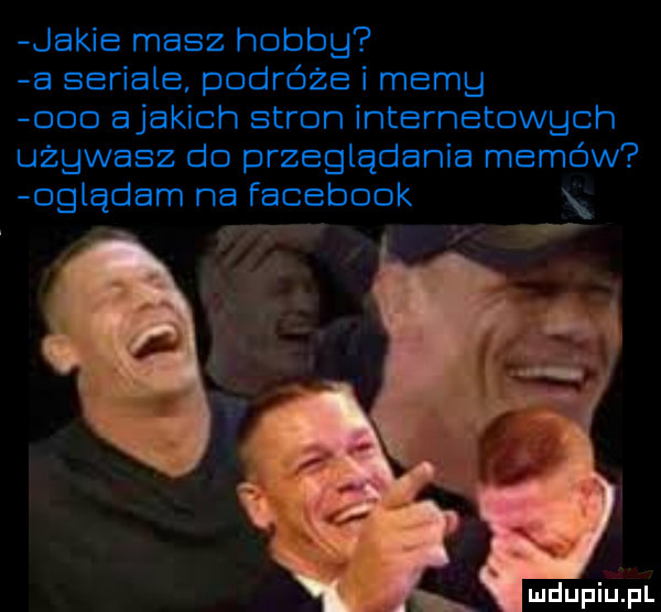 jakie masz hobbg a seriale podróże i merg ooo ajakich stron internetowych używasz do przeglądania memów  glądam na facebook