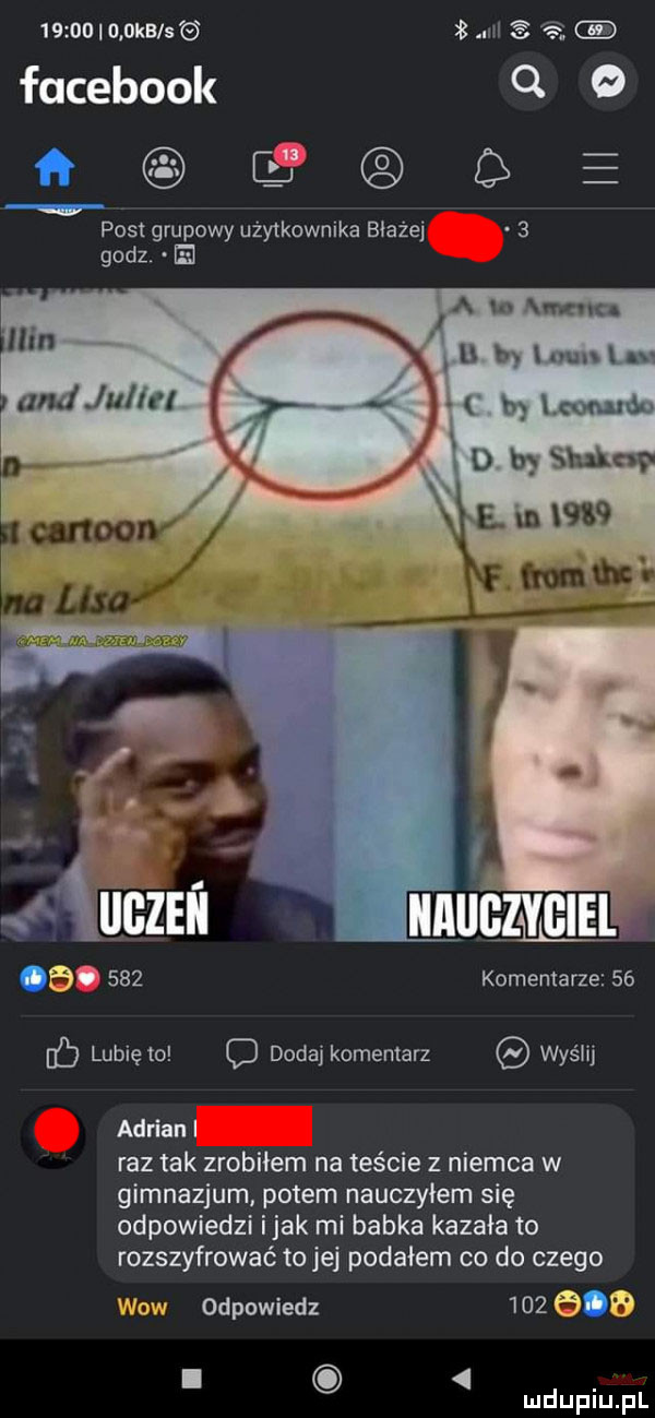 ojka sci   u s. facebook q   ﬂ e post grupowy użytkownika błażej   godz. ii a n mag ut. abakankami in u tn han u a alu juda w h lem ud mama b.     komentarze    dd lubię to o dodaj komentarz wyślij adrian i raz tak zrobiłem na teście z niemca w gimnazjum potem nauczyłem się odpowiedzi imak mi babka kazała to rozszyfrować to jej podałem co do czego ica v odpowiedz