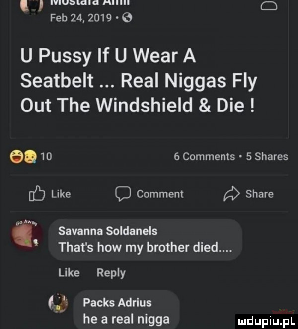 iviubigig mlllll d feb         e u passy if u wiar a seatbelt real niggas fly out tee windshield dce        comments   shares ic like c comment stare sawanna soldanels trat s hiw my brother dred. like repry fl parks adrius he a real nigga