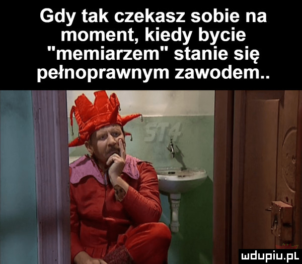 gdy tak czekasz sobie na moment kiedy bycie memiarzem stanie się pełnoprawnym zawodem
