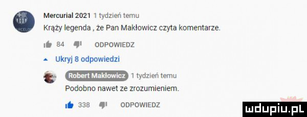 memmz        wumen emu quzy legenda ze pan makhowlcz czyta komentarze   . odpowiedz. um e napomeuu i maxem podobno nawe ze zrozumlemem nieee v oowowmnz