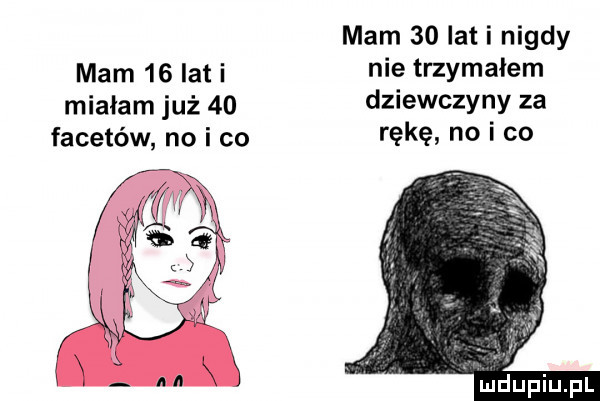 mam    lat i nigdy mam    lat i nie trzymałem miałam już    dziewczyny za facetów no i co rękę no i co