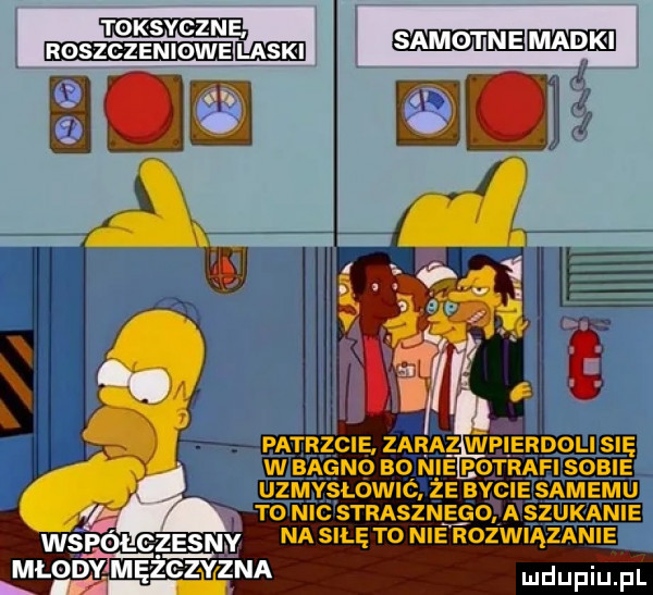 patrzcie. zara z wpierdoli się w bagno bo n ie potrafi sobie uzmvslowió że bacie samemu to nic strasznego a szukanie współczesn y na siłę to nierozwiązanie młody m gziyezna depiu pl