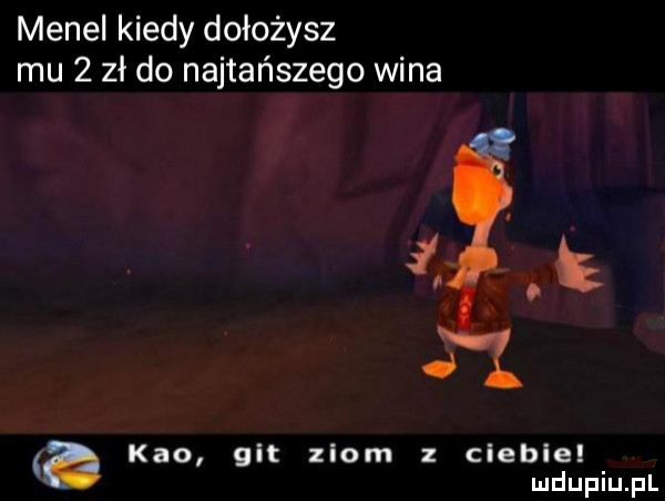 menel kiedy dołożysz mu   zł do najtańszego wina d keo git ziom z ciebie a