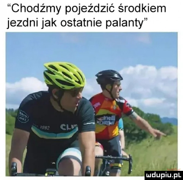 chodźmy pojeździć środkiem jezdni jak ostatnie palanty