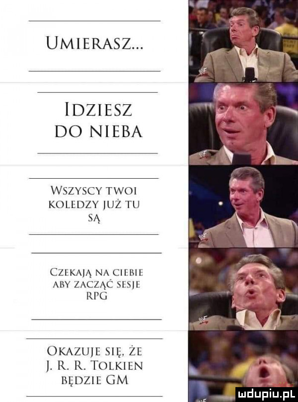 umierasz. idziesz do nieba wszyscy twoi koledzy ilz tu są cli kam nadii bil aby zaczac siu rpg okazuje     ze. r. r. tolkien uwm gm