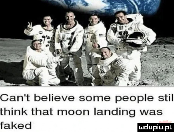 cen t believe some people stil think trat moon landing was faked