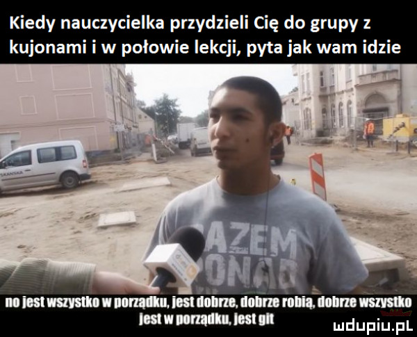 kiedy nauczycielka przydzieli cię do grupy kujonami i w połowie lekcji pyta jak wam idzie mmm nomamuaiim ham mniam uam naw mmm will