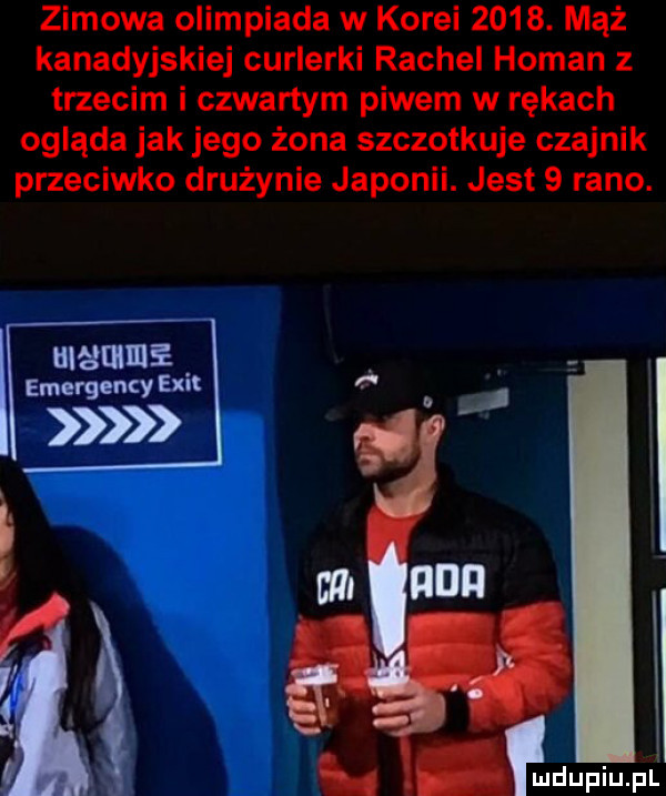 zimowa olimpiada w korei     . mąż kanadyjskiej curlerki rachel haman z trzecim i czwartym piwem w rękach ogląda jak jego żona szczotkuje czajnik przeciwko drużynie japonii. jest   rano