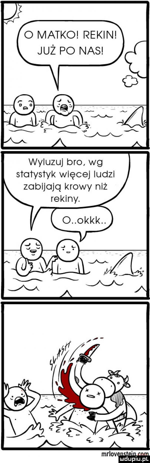 o matko rekin już po nas wyluzuj bio wg statystyk więcej ludzi zobijojq krowy niż rekiny