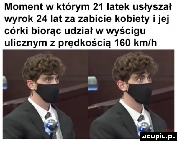 moment w którym    latek usłyszał wyrok    lat za zabicie kobiety ijej córki biorąc udzial wwyścigu ulicznym z prędkością     kmlh