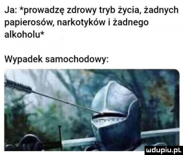 ja prowadzę zdrowy tryb życia żadnych papierosów narkotyków i żadnego alkoholu wypadek samochodowy i