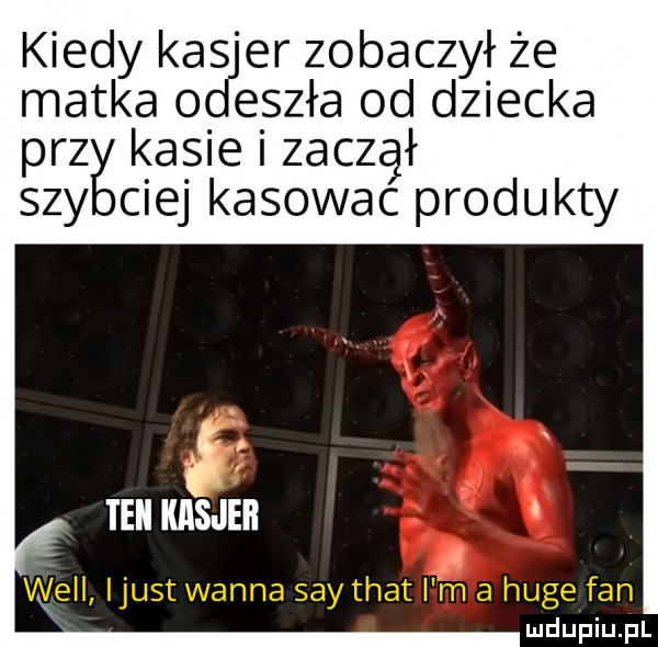 kiedy kasjer zobaczył że matka odeszła od dziecka prz kasie i zuczał say cnej kasowac produkty teki kasjeii