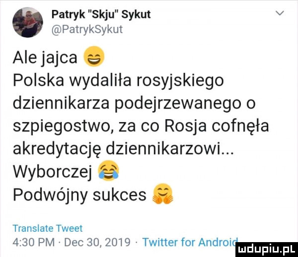 patryk saju syku v patryksykut alejajca   polska wydaliła rosyjskiego dziennikarza podejrzewanego o szpiegostwo za co rosja cofnęła akredytację dziennikarzowi. wyborczej q podwójny sukces. translate tweet      pm dec         timer for androim