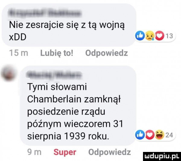 nie zesrajcie się z tą wojną xdd       ibm lunięto odpowiedz. tu c. tymi słowami chamberlain zamknął posiedzenie rządu późnym wieczorem    sierpnia      roku.   .     m super odpowiedz