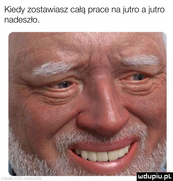 kiedy zostawiasz całą prace na jutro a jutro nadeszło. abakankami ﬁﬂupiu fl