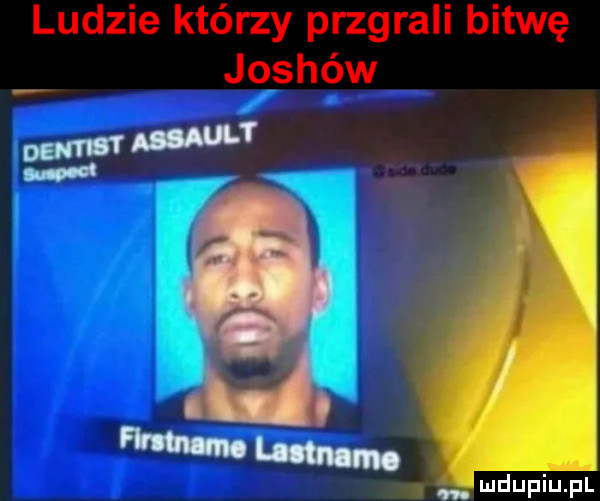 ludzie którzy przgrali bitwę joshów dentist mt. wm mm. abakankami