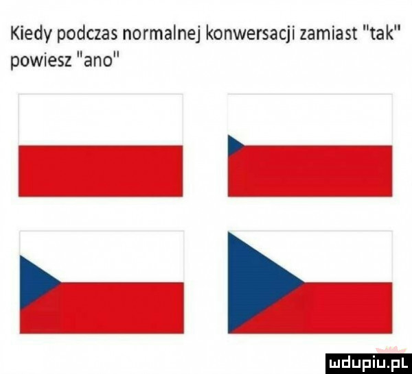 kiedy podczas normalnej konwersacji zamiast tak powiesz ano ludu iu. l