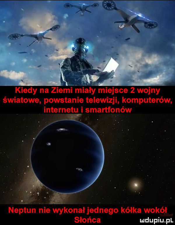 kiedy na ziemi miały miejsce   wojny światowe powstanie telewizji komputerów internetu i smartfonów neptun nie wykonał jednego kalka wokół słońca ludupiu. pl