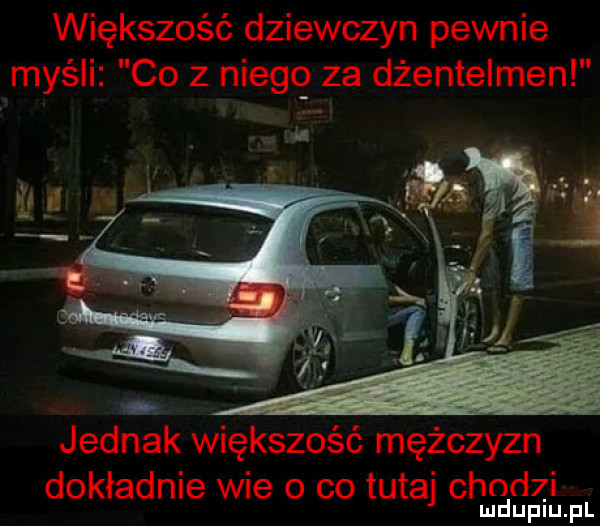 większość dziewczyn pewnie myśli co z niegq za dżentelmen jednak większość mężczyzn dokładnie wie o co tutaj chodzi mduplu pl