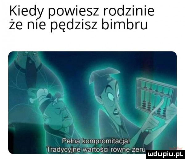 kiedy powiesz rodzinie że nie pędzisz bimbru poma kompromltaqa tradycyjne wanoscu równe zeru