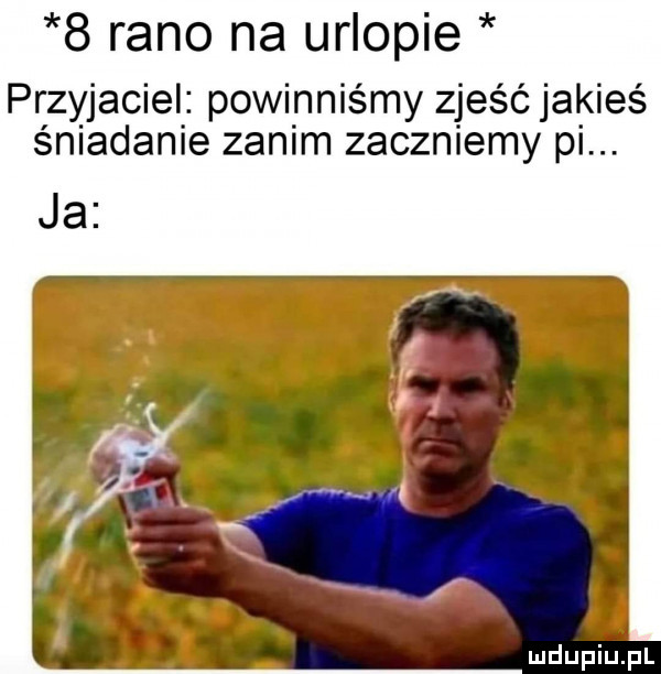 rano na urlopie przyjaciel powinniśmy zjeść jakieś śniadanie zanim zaczniemy pi. ja ludupiu j il