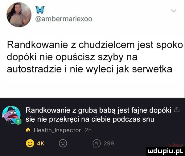 w ambermariexoo randkowanie z chudzielcem jest spoko dopóki nie opuścisz szyby na autostradzie i nie wyleci jak serwetka if randkowanie z grubą babą jest fajne dopóki się nie przekręci na ciebie podczas snu