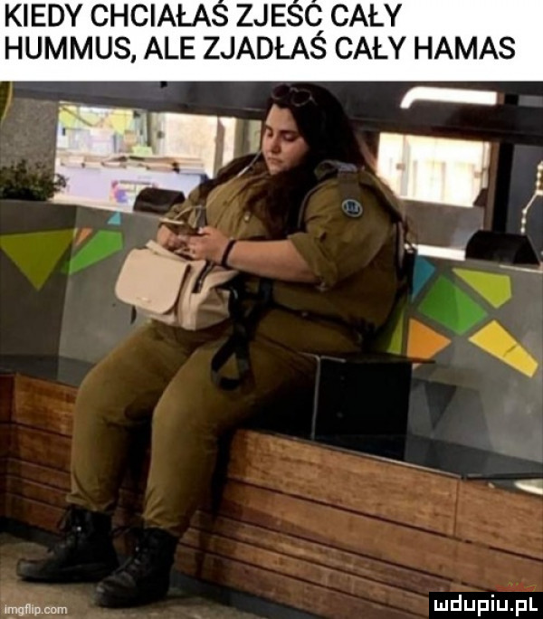 kiedy chciałas zjesq cały hummus ale zjadłas cały hamas im. mdupiujhłl