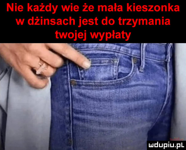 nie każdy wie że mała kieszonka w dżinsach jest do trzymania twoimi wypłaty