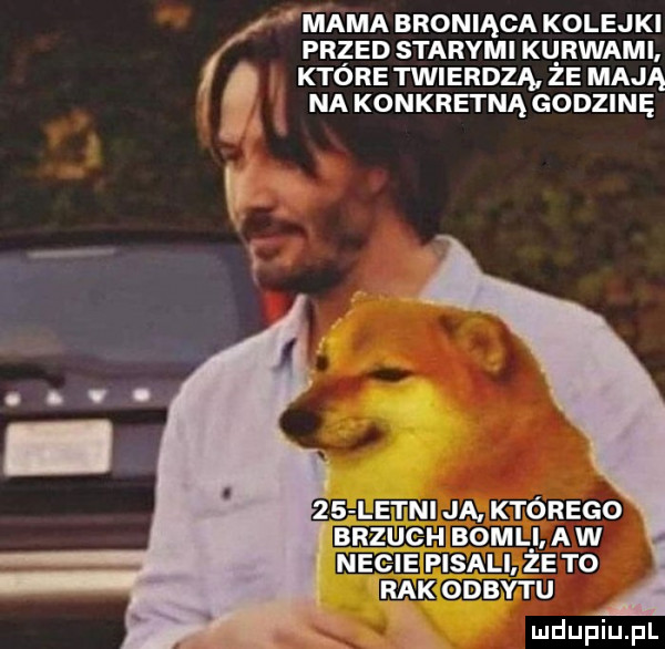 mama broniąca kolejki la przed starymi ku rwami ktore twierdzą ze mają na konkretną godzinę    letni ja którego brzuch böll a w necie pisali ze t  rak odbytu