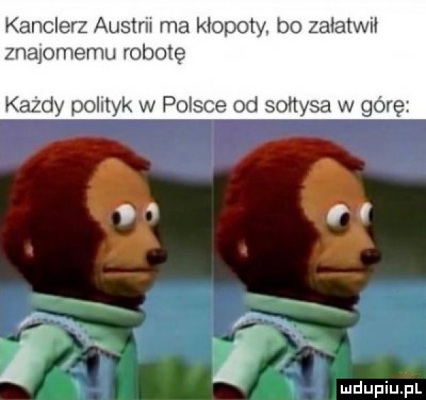 kanclerz austrii ma kłopoty. bo załatwił znajomemu robotę każdy polityk w polsce od sołtysa w górę  . x i