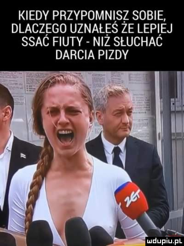 kiedy przypomnisz sobie dlaczego uznałeś że lepiej ssac fiuty niż słuchaó darcia pizdy