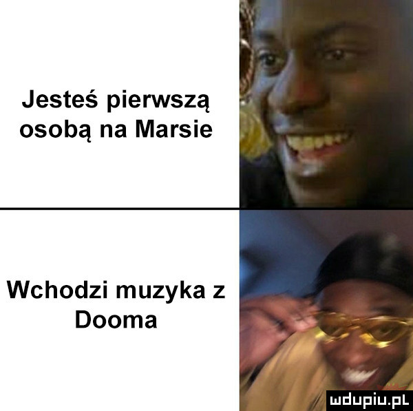 jesteś pienłvszą osobą na marsie wchodzi muzyka z dwoma ludupiuij