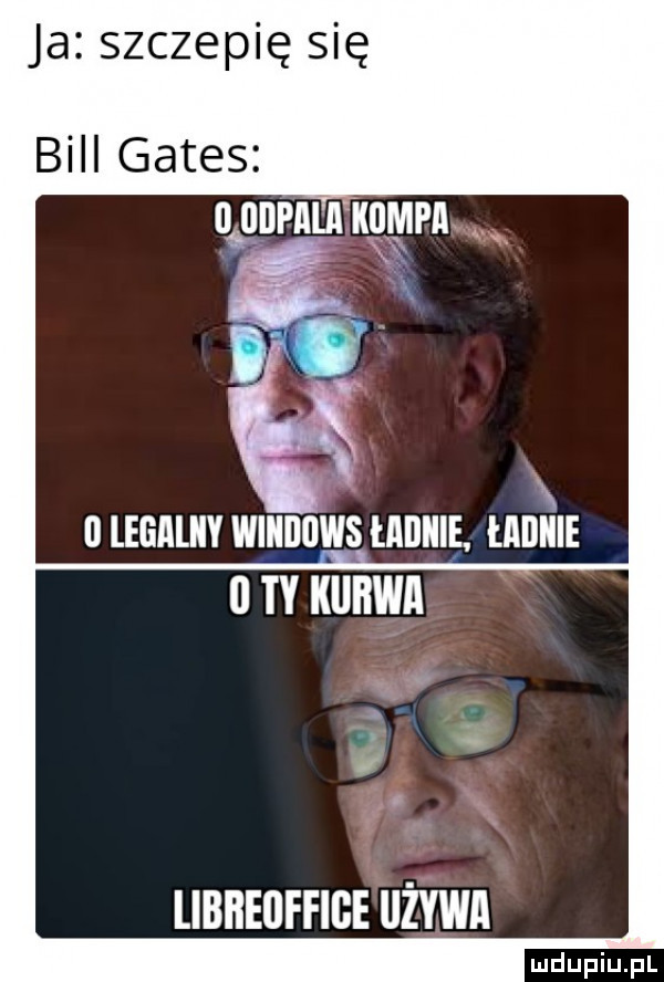 ja szczepię się bill gates quantuum a   legaliby windows lailiiie mnie i ty kurwa libbellffige używa