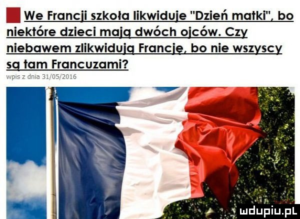 we francji szkola likwiduje dzień maiki bo niektóre dzieci ma dwóch o cew. c niebawem zlikwidują francie bo nie wszvscv tam francuzami vawvza x mﬂ ﬁiﬁiupl