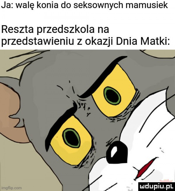 ja walę konia do seksownych mamusiek reszta przedszkola na przedstawieniu z okazji dnia matki