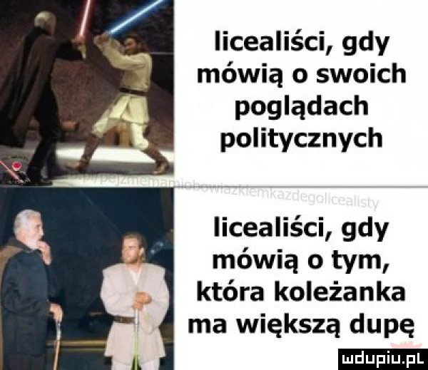 licealiści gdy mówią o swoich poglądach politycznych licealiści gdy mówią o tym która koleżanka ma większą dupę ludu iu. l